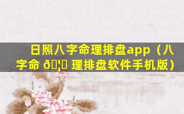 日照八字命理排盘app（八字命 🦉 理排盘软件手机版）